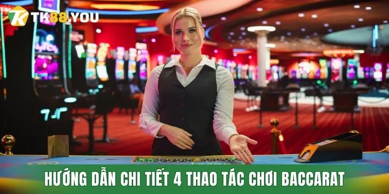 Hướng dẫn chi tiết 4 thao tác chơi Baccarat