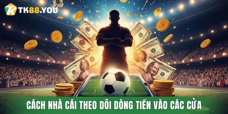 Cách nhà cái theo dõi dòng tiền vào các cửa
