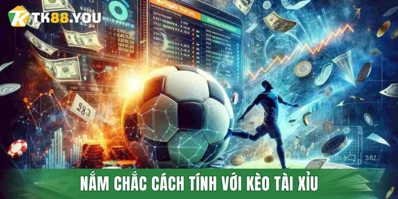 Nắm chắc cách tính với kèo Tài Xỉu