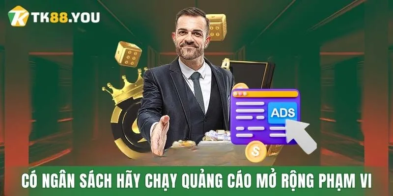 Có ngân sách hãy chạy quảng cáo mở rộng phạm vi