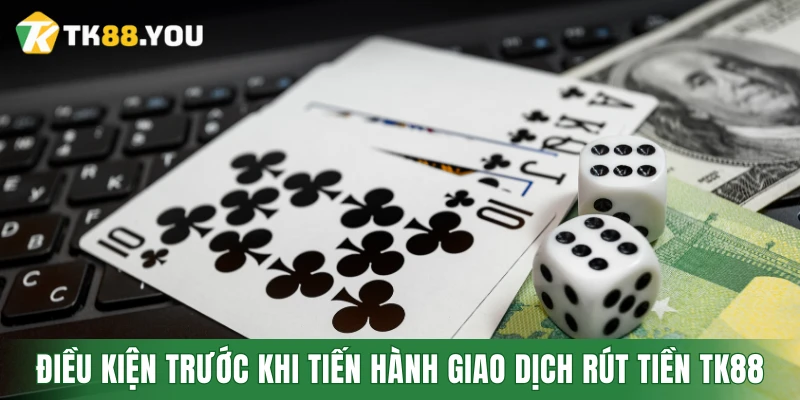 Điều kiện trước khi bạn tiến hành giao dịch rút tiền TK88