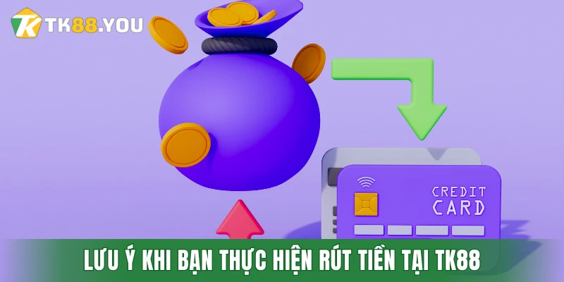 Lưu ý khi bạn thực hiện rút tiền tại TK88