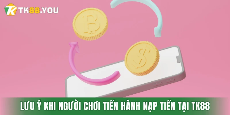 Lưu ý quan trọng khi người chơi tiến hành nạp tiền tại TK88