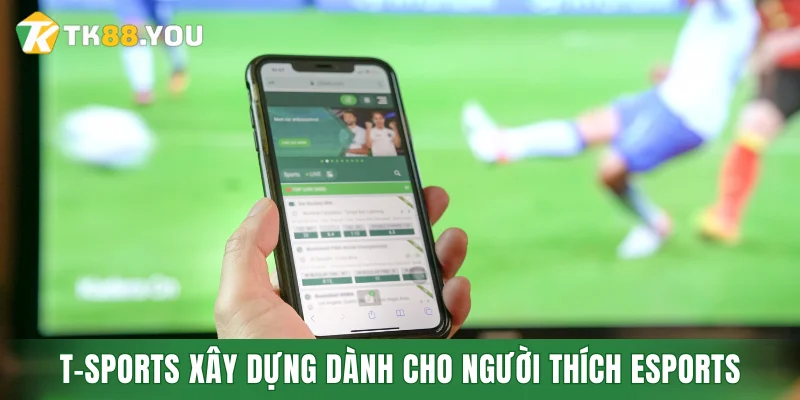 T-Sports xây dựng dành Cho người thích eSports